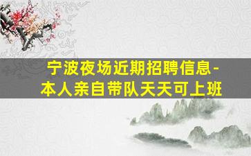 宁波夜场近期招聘信息-本人亲自带队天天可上班